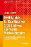 DSGE Models for Real Business Cycle and New Keynesian Macroeconomics: Theoretical Methods and Numerical Solutions with DYNARE (Springer Texts in Business and Economics)