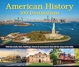 American History: 100 Destinations: Visit the Roads, Forts, Buildings, Homes & Monuments That Tell the Story of the USA