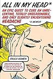 All in My Head: An Epic Quest to Cure an Unrelenting, Totally Unreasonable, and Only Slightly Enlightening Headache