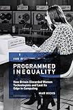 Programmed Inequality: How Britain Discarded Women Technologists and Lost Its Edge in Computing (History of Computing)