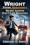 Secret Agents Don't Like Broccoli: A fun and exciting action mystery adventure for children and teens ages 8-16 (Wright Cousin Adventures Book 5)