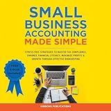 Small Business Accounting Made Simple: Stress-Free Strategies to Master Tax Compliance, Enhance Financial Literacy, and Maximize Profits & Growth through Effective Bookkeeping