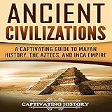 Ancient Civilizations: A Captivating Guide to Mayan History, the Aztecs, and Inca Empire