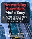 Networking Essentials Made Easy: A Beginner's Guide to Computer Networking: Demystifying Computer Networks, Connectivity Basics, and Building a Strong Foundation