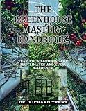 THE GREENHOUSE MASTERY HANDBOOK:: YEAR-ROUND GROWING FOR ALL CLIMATES AND EVERY GARDENER.