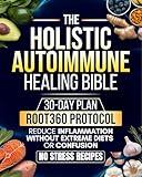Holistic Autoimmune Healing Bible: All-in-one Guide with a 30-Day Plan Built on the ROOT360 Protocol to Reduce Inflammation, Reclaim Energy, and Restore Clarity - Without Extreme Diets, or Confusion