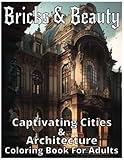 Bricks & Beauty: Captivating Cities & Architecture Coloring Book For Adults