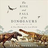 The Rise and Fall of the Dinosaurs: A New History of a Lost World
