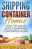 Shipping Container Homes: How to Move Into a Shipping Container Home (a Step By Step Guide)