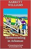 Homesteading in Arkansas: A Comprehensive Guide to Sustainable Living (Homesteading Across America: A Journey through 50 States)
