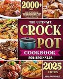 The Ultimate Crock-Pot Cookbook for Beginners: Enjoy Effortless and Delicious Slow Cooker Recipes for Home-Cooked Meals | From Breakfast to Dinner, Desserts, and Snacks with Minimal Prep