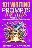 101 Writing Prompts for Teens: Story Starters to Spark Creative Writing - for Teens 13 to 18 (The 101 Series)