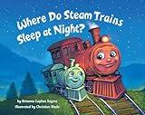 Where Do Steam Trains Sleep at Night? (Where Do...Series)