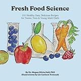 Fresh Food Science: 101 Healthy, Easy, Delicious Recipes for Tween, Teen & Young Adult Chefs