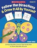 Follow the Directions & Draw It All by Yourself!: 25 Reproducible Lessons That Guide Kids to Draw Adorable Pictures