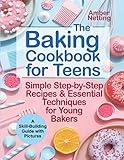 The Baking Cookbook for Teens: Simple Step-by-Step Recipes & Essential Techniques for Young Bakers. A Skill-Building Guide with Pictures (cookbooks for teens)