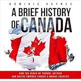 A Brief History of Canada: How the Clash of French, British and Native Empires Forged a Unique Identity