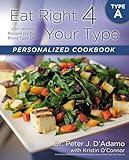 Eat Right 4 Your Type Personalized Cookbook Type A: 150+ Healthy Recipes For Your Blood Type Diet