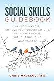 The Social Skills Guidebook: Manage Shyness, Improve Your Conversations, and Make Friends, Without Giving Up Who You Are