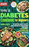 Type 2 Diabetes Cookbook for Beginners: 2000+Days of Super Easy, Tasty, Low-Sugar & Low-Carbs Recipes with Color Pictures and a 30-Day Meal Plan. Live Healthier, Cook Deliciously!