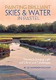 Painting Brilliant Skies & Water in Pastel: Secrets to Bringing Light and Life to Your Landscapes