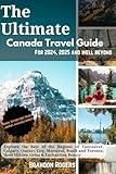 The Ultimate Canada Travel Guide for 2024, 2025 and Well Beyond: Explore The Best of The Regions of Vancouver, Calgary, Quebec City, Montreal, Banff and Toronto, Their Hidden Gems & Enchanting Beauty