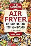 The Complete Air Fryer Cookbook for Beginners: Healthy and Super-Easy Everyday Air Fryer Recipes. (Basic Air Fryer Meals)