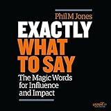 Exactly What to Say: The Magic Words for Influence and Impact