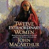 Twelve Extraordinary Women: How God Shaped Women of the Bible, and What He Wants to Do with You