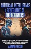 Artificial Intelligence & Generative AI for Beginners: A Practical Guide to Understand AI, Thrive in the Digital Age, and Learn How to Make Money With AI