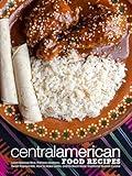 Central American Food Recipes: Learn Belizean Rice, Plátanos Maduros, Sweet Papaya Milk, How to Make Lentils, and So Much More; Traditional Spanish Cuisine (Latin American Dishes)