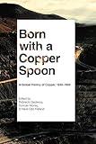 Born with a Copper Spoon: A Global History of Copper, 1830–1980