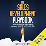 The Sales Development Playbook: Build Repeatable Pipeline and Accelerate Growth with Inside Sales