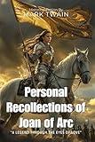 Personal Recollections of Joan of Arc By Mark Twain (Illustrated & Annotated): The Hidden Masterpiece: A Historical Biography of France's Greatest Heroine