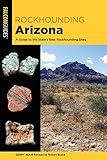 Rockhounding Arizona: A Guide to the State’s Best Rockhounding Sites (Rockhounding Series)