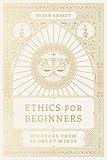 Ethics for Beginners: Big Ideas from 32 Great Minds