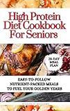 High Protein Diet Cookbook For Seniors: Easy-to-Follow Nutrient-Packed Meals to Fuel Your Golden Years