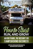 How to Start, Run, and Grow an RV Park, RV Resort, or Campground Business: Step-by-Step Guide from Idea to Business Plan to Growth