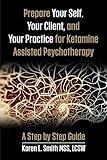 Prepare YourSelf, Your Clients, and Your Practice for Ketamine Assisted Psychotherapy: A Step by Step Guide