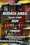 Buenos Aires Travel Guide 2024 Edition: Navigating Buenos Aires: Unveiling The Charms of Argentina's Vibrant Capital, From Palermo to La Boca. (Roy McKean Travel Tour Resources)