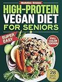 High-Protein Vegan Diet Cookbook for Seniors: Quick and Delicious Plant-Based Recipes for Active Aging - A 28-Day Plan to Boost Muscle Strength and Vitality Naturally