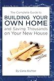 The Complete Guide to Building Your Own Home and Saving Thousands on Your New House