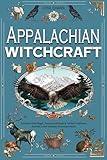 APPALACHIAN WITCHCRAFT : Embrace Folk Magic, Ancestral Rituals & Herbal Traditions Rooted in the Timeless Mountain Peaks