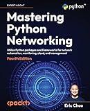 Mastering Python Networking - Fourth Edition: Utilize Python packages and frameworks for network automation, monitoring, cloud, and management