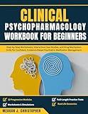 CLINICAL PSYCHOPHARMACOLOGY WORKBOOK FOR BEGINNERS: Step-by-Step Worksheets, Interactive Case Studies, and DrugMechanism Drills for Confident, Evidence-Based Psychiatric Medication Management