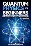 Quantum Physics for Beginners: The Non-Scientist’s Guide to the Big Ideas of Quantum Mechanics, with Key Principles, Major Theories, and Experiments Simplified