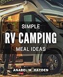 Simple RV Camping Meal Ideas: Effortless and Delicious RV Meal Recipes for Outdoor Adventures
