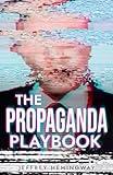 The Propaganda Playbook: War, Mind Control, Nazi and China Tactics, Russian Disinformation, Political Mass Manipulation, and the Dark Psychology of Mass Media