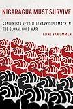 Nicaragua Must Survive: Sandinista Revolutionary Diplomacy in the Global Cold War (Violence in Latin American History) (Volume 8)