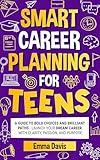 Smart Career Planning For Teens: A Guide To Bold Choices And Brilliant Paths Launch Your Dream Career With Clarity, Passion, And Purpose (The Thriving ... Success and Independence Book 6)